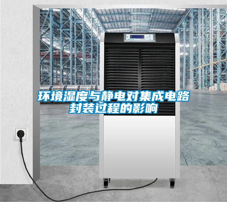 環境濕度與靜電對集成電路封裝過程的影響