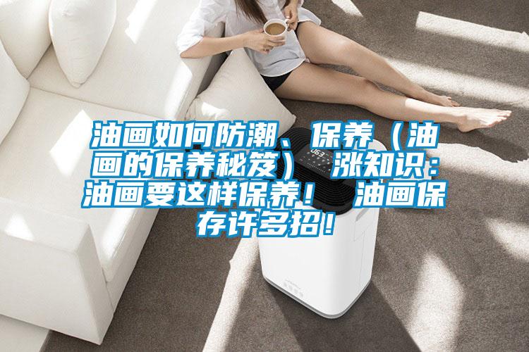 油畫如何防潮、保養(yǎng)（油畫的保養(yǎng)秘笈） 漲知識：油畫要這樣保養(yǎng)！ 油畫保存許多招！