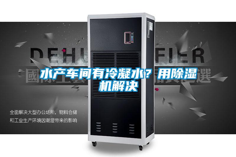 水產(chǎn)車間有冷凝水？用除濕機(jī)解決