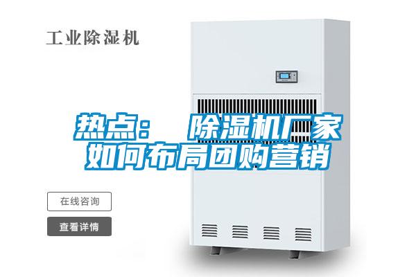熱點： 除濕機廠家如何布局團購營銷