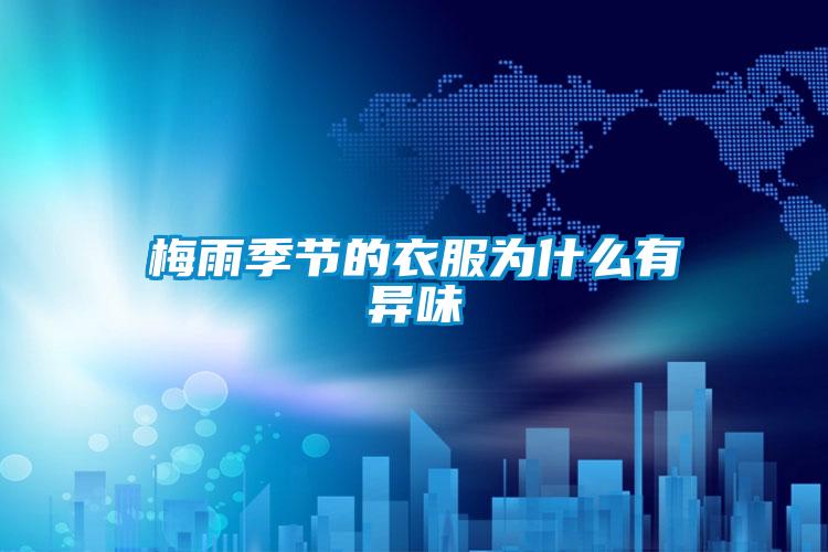 梅雨季節(jié)的衣服為什么有異味
