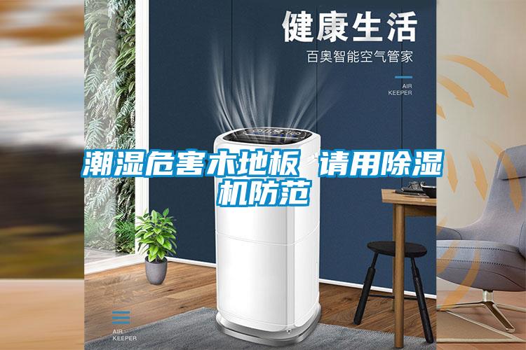 潮濕危害木地板 請(qǐng)用除濕機(jī)防范
