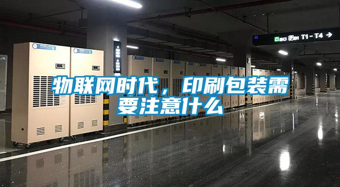 物聯網時代，印刷包裝需要注意什么