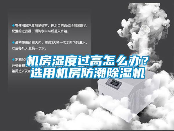 機房濕度過高怎么辦？選用機房防潮除濕機