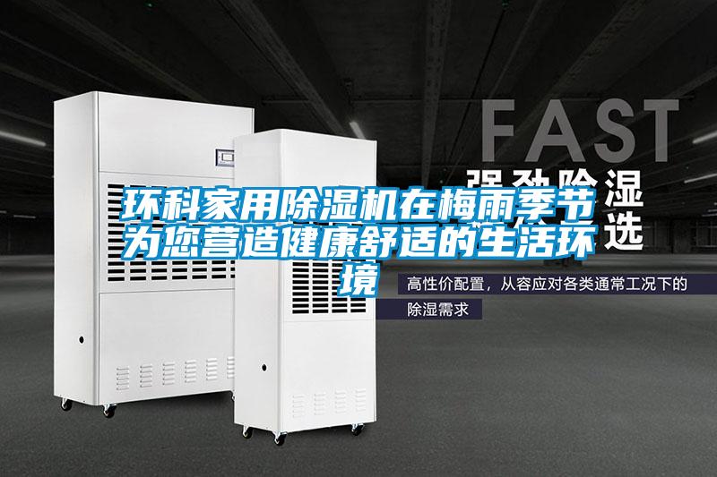 環(huán)科家用除濕機(jī)在梅雨季節(jié)為您營造健康舒適的生活環(huán)境