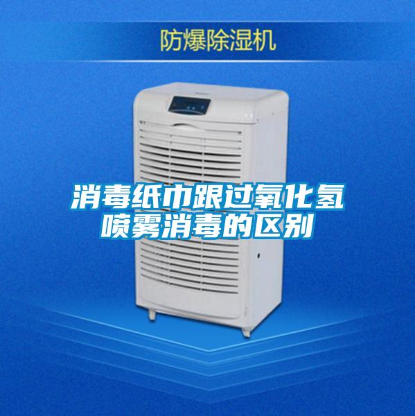 消毒紙巾跟過氧化氫噴霧消毒的區(qū)別