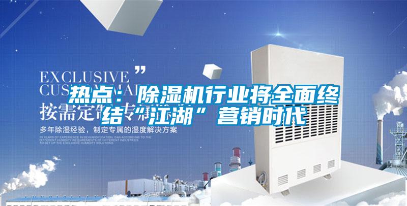 熱點：除濕機行業(yè)將全面終結(jié)“江湖”營銷時代