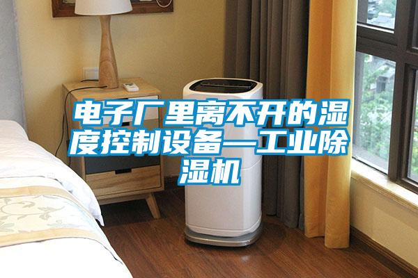 電子廠里離不開的濕度控制設(shè)備—工業(yè)除濕機(jī)