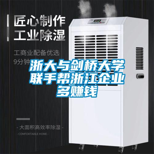 浙大與劍橋大學(xué)聯(lián)手幫浙江企業(yè)多賺錢