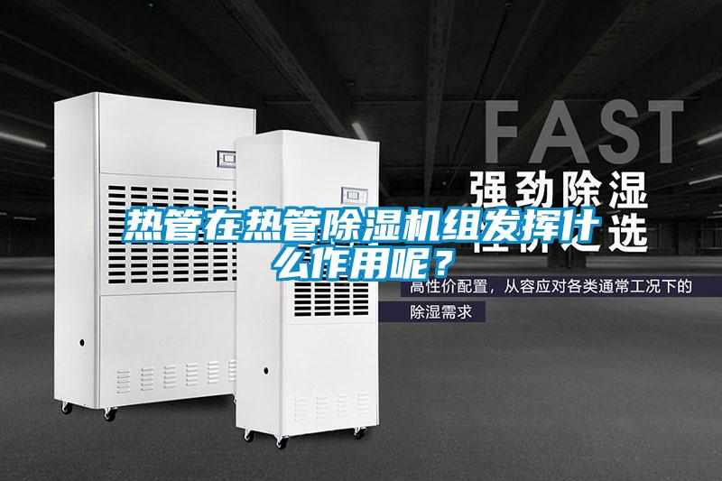 熱管在熱管除濕機組發(fā)揮什么作用呢？