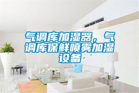 氣調(diào)庫加濕器，氣調(diào)庫保鮮噴霧加濕設(shè)備