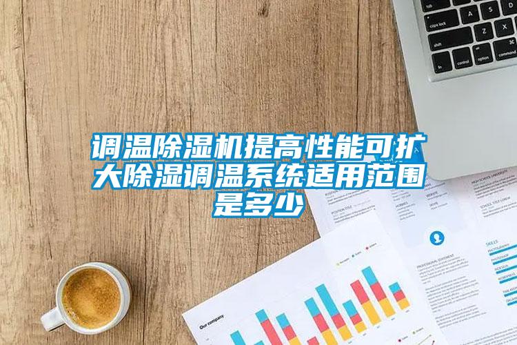 調(diào)溫除濕機(jī)提高性能可擴(kuò)大除濕調(diào)溫系統(tǒng)適用范圍是多少