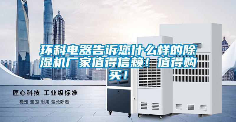 環(huán)科電器告訴您什么樣的除濕機(jī)廠家值得信賴！值得購(gòu)買！