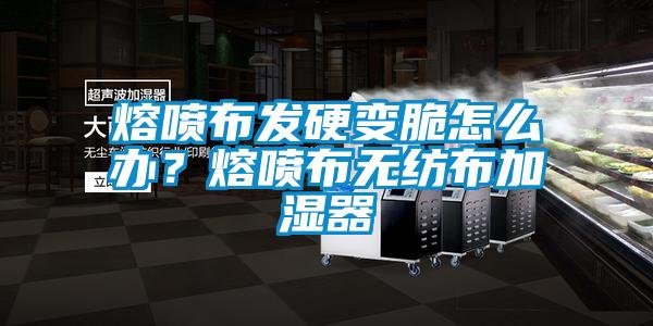 熔噴布發(fā)硬變脆怎么辦？熔噴布無紡布加濕器