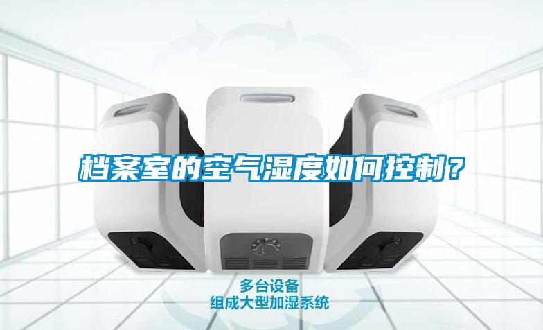 檔案室的空氣濕度如何控制？