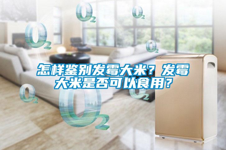 怎樣鑒別發(fā)霉大米？發(fā)霉大米是否可以食用？