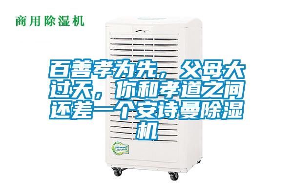 百善孝為先，父母大過(guò)天，你和孝道之間還差一個(gè)安詩(shī)曼除濕機(jī)