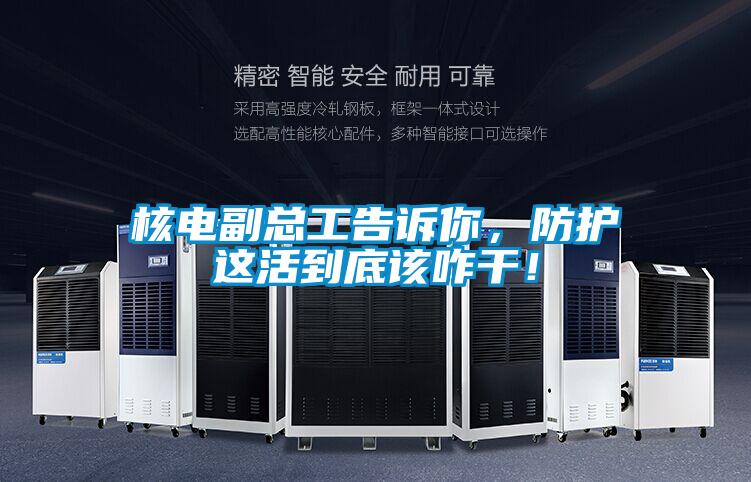核電副總工告訴你，防護這活到底該咋干！