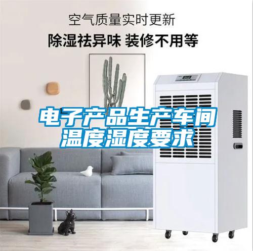 電子產(chǎn)品生產(chǎn)車間溫度濕度要求