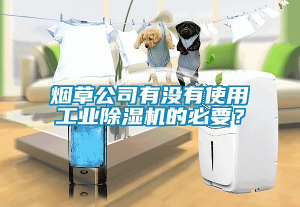 煙草公司有沒有使用工業(yè)除濕機(jī)的必要？