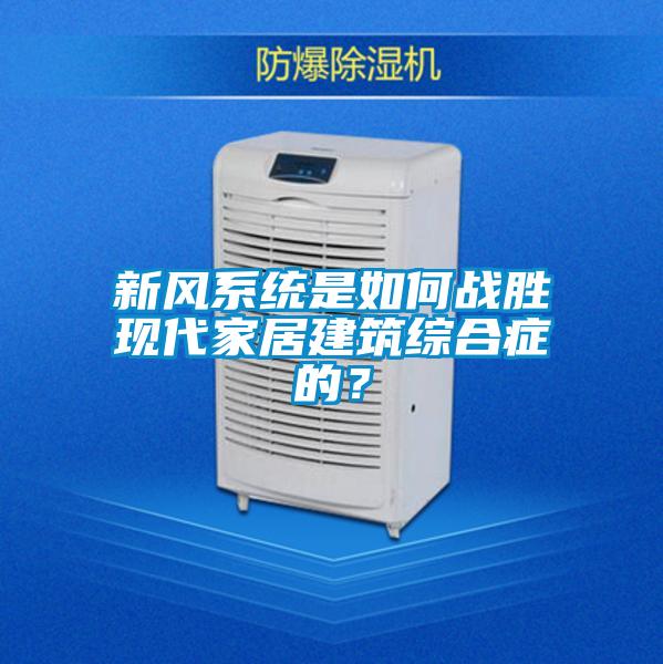 新風系統(tǒng)是如何戰(zhàn)勝現(xiàn)代家居建筑綜合癥的？