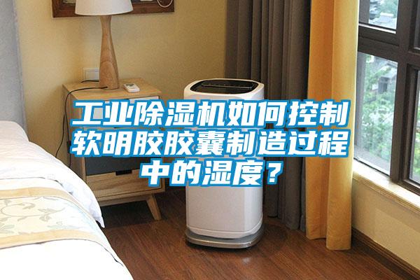 工業(yè)除濕機如何控制軟明膠膠囊制造過程中的濕度？