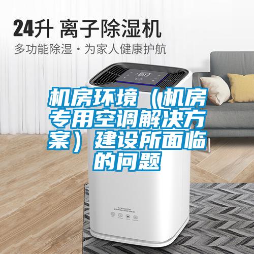 機房環境（機房專用空調解決方案）建設所面臨的問題