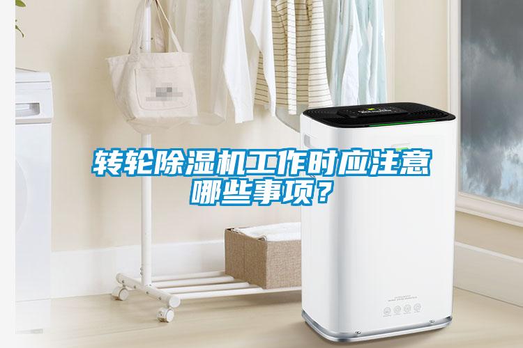 轉輪除濕機工作時應注意哪些事項？