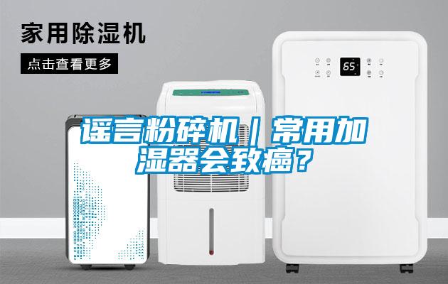謠言粉碎機(jī)｜常用加濕器會(huì)致癌？