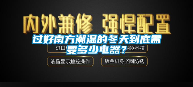 過好南方潮濕的冬天到底需要多少電器？