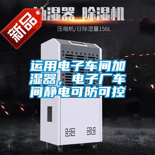 運用電子車間加濕器，電子廠車間靜電可防可控