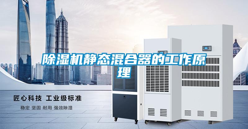 除濕機靜態混合器的工作原理