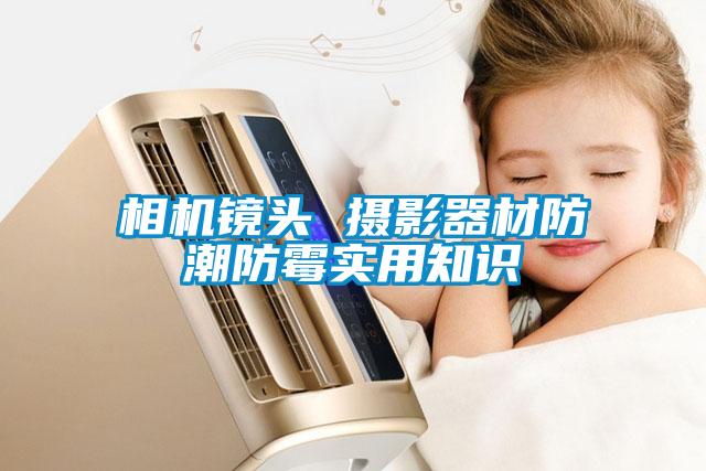 相機(jī)鏡頭 攝影器材防潮防霉實(shí)用知識(shí)
