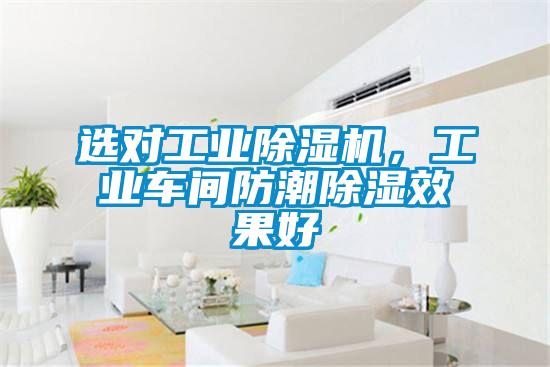 選對(duì)工業(yè)除濕機(jī)，工業(yè)車(chē)間防潮除濕效果好