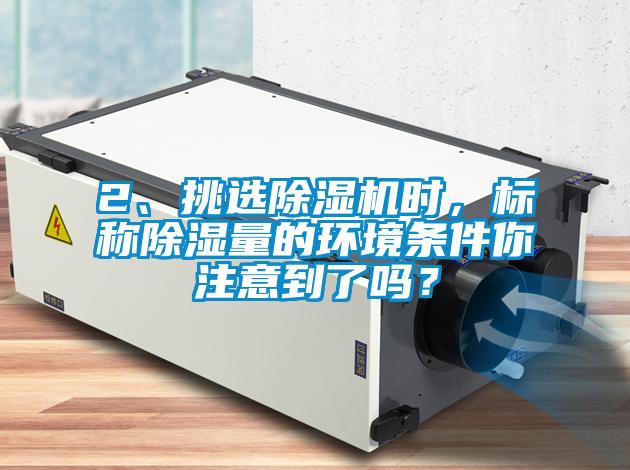 2、挑選除濕機時，標稱除濕量的環(huán)境條件你注意到了嗎？