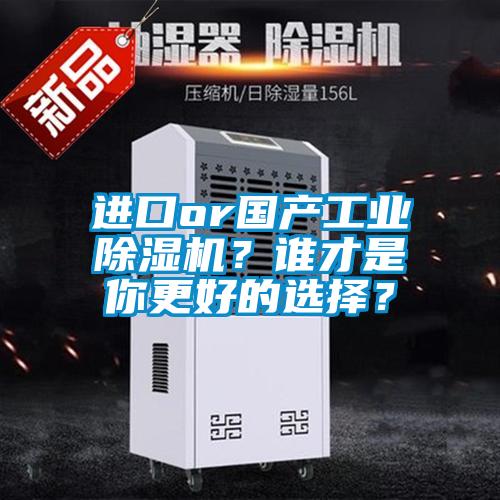 進(jìn)口or國(guó)產(chǎn)工業(yè)除濕機(jī)？誰才是你更好的選擇？