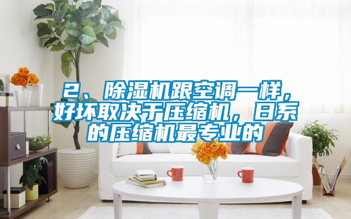 2、除濕機(jī)跟空調(diào)一樣，好壞取決于壓縮機(jī)，日系的壓縮機(jī)最專業(yè)的