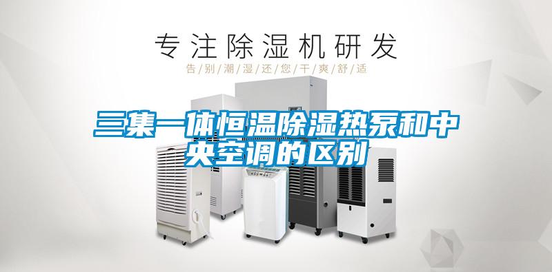 三集一體恒溫除濕熱泵和中央空調(diào)的區(qū)別