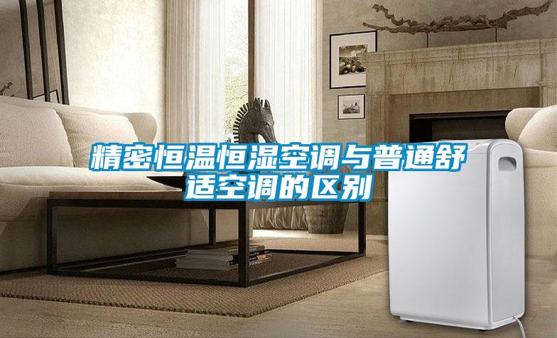 精密恒溫恒濕空調(diào)與普通舒適空調(diào)的區(qū)別