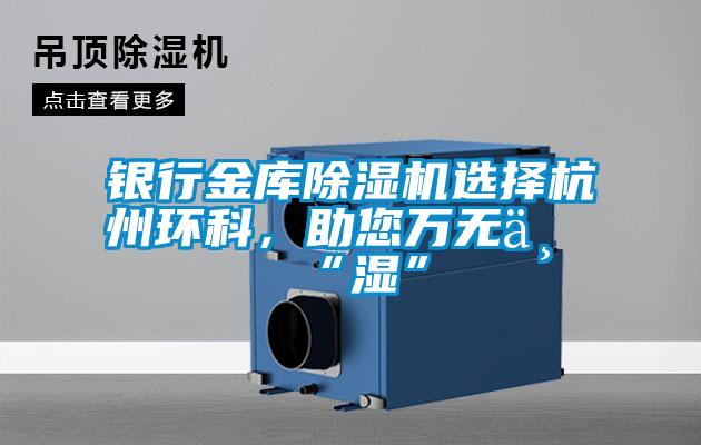 銀行金庫除濕機選擇杭州環(huán)科，助您萬無一“濕”