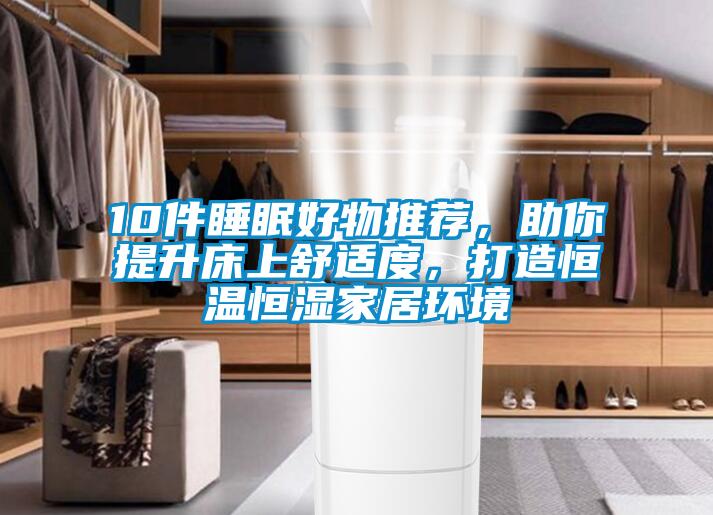 10件睡眠好物推薦，助你提升床上舒適度，打造恒溫恒濕家居環境