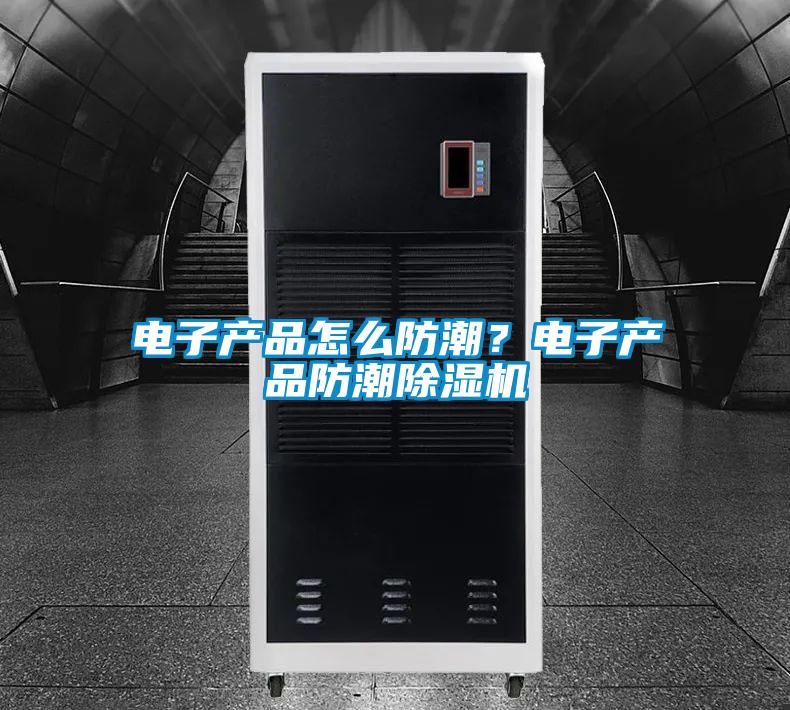 電子產(chǎn)品怎么防潮？電子產(chǎn)品防潮除濕機(jī)