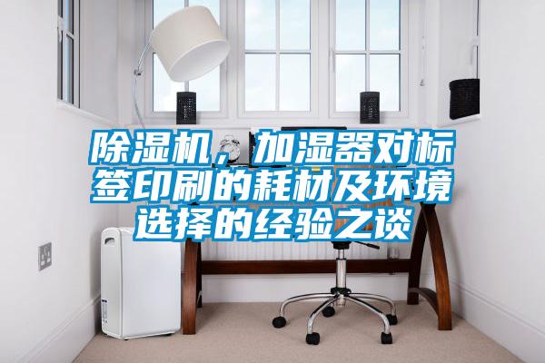 除濕機，加濕器對標簽印刷的耗材及環境選擇的經驗之談