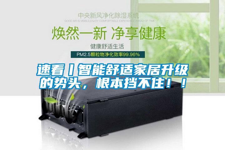 速看丨智能舒適家居升級的勢頭，根本擋不住！！