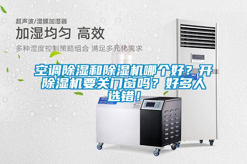 空調除濕和除濕機哪個好？開除濕機要關門窗嗎？好多人選錯！