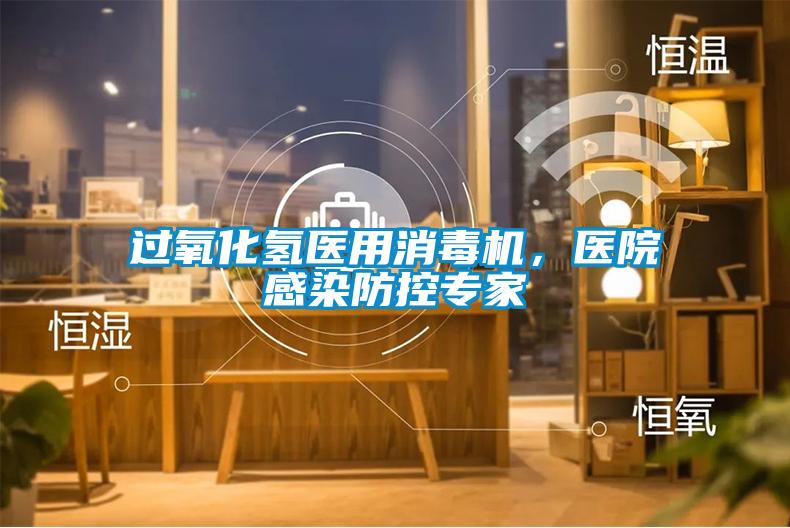 過(guò)氧化氫醫(yī)用消毒機(jī)，醫(yī)院感染防控專(zhuān)家