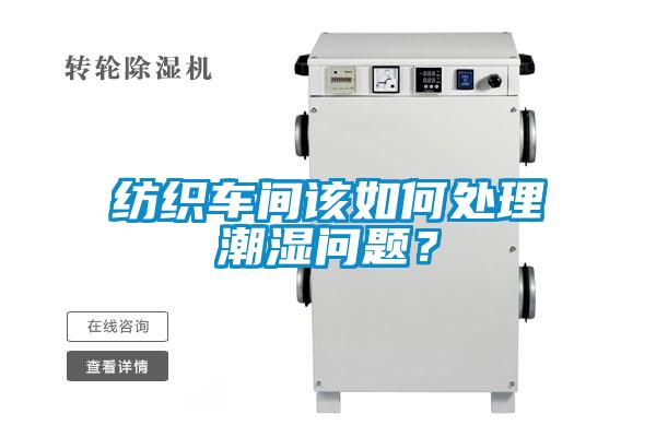 紡織車間該如何處理潮濕問題？