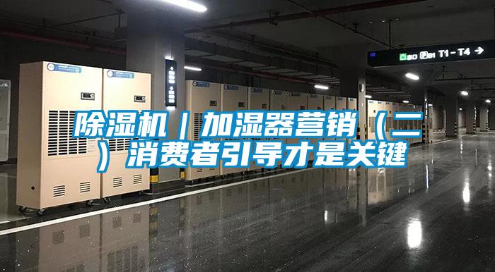 除濕機(jī)｜加濕器營銷（二）消費(fèi)者引導(dǎo)才是關(guān)鍵
