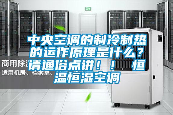 中央空調的制冷制熱的運作原理是什么？請通俗點講！！ 恒溫恒濕空調