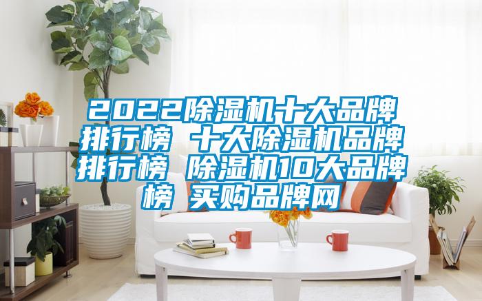 2022除濕機(jī)十大品牌排行榜 十大除濕機(jī)品牌排行榜 除濕機(jī)10大品牌榜→買購(gòu)品牌網(wǎng)